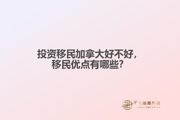 投資移民加拿大好不好，移民優(yōu)點(diǎn)有哪些？