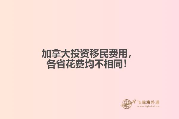 加拿大投資移民費(fèi)用，各省花費(fèi)均不相同！