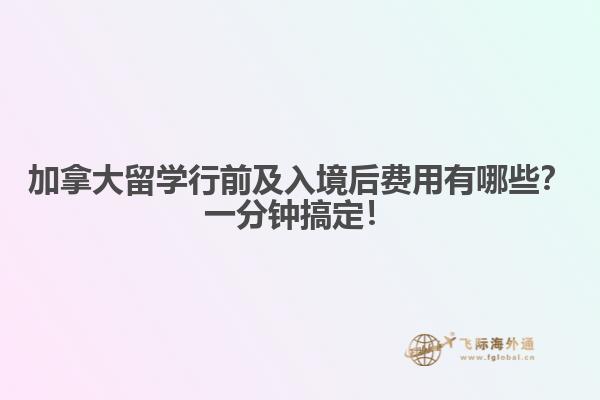 加拿大留學(xué)行前及入境后費用有哪些？一分鐘搞定！