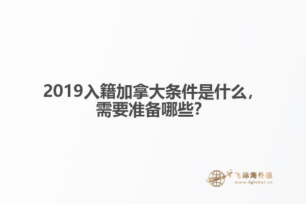 2019入籍加拿大條件是什么，需要準(zhǔn)備哪些？