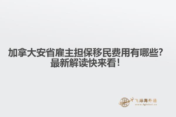 加拿大安省雇主擔保移民費用有哪些？最新解讀快來看！