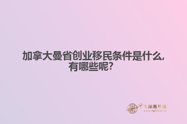 加拿大曼省創(chuàng)業(yè)移民條件是什么,有哪些呢？