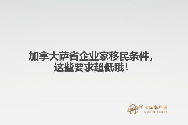 加拿大薩省企業(yè)家移民條件，這些要求超低哦！