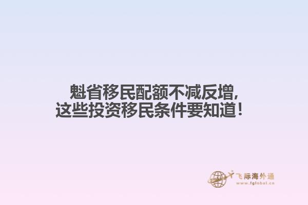 魁省移民配額不減反增,這些投資移民條件要知道！