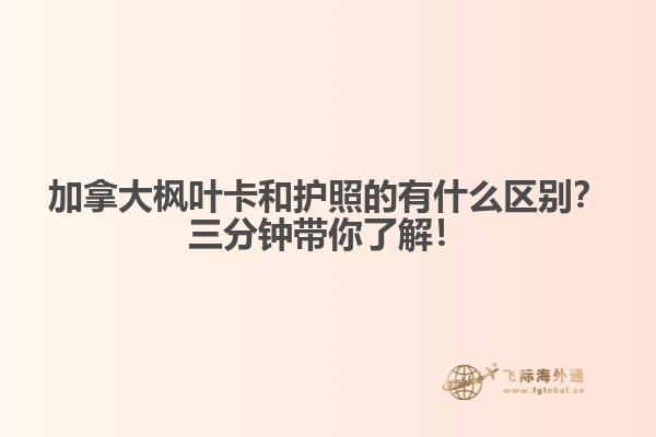 加拿大楓葉卡和護(hù)照的有什么區(qū)別？三分鐘帶你了解！
