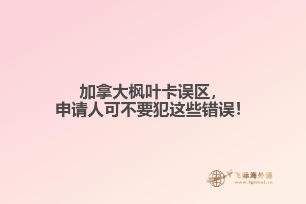 加拿大楓葉卡誤區(qū)，申請人可不要犯這些錯誤！
