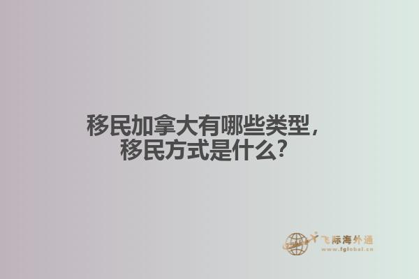 移民加拿大有哪些類型，移民方式是什么？