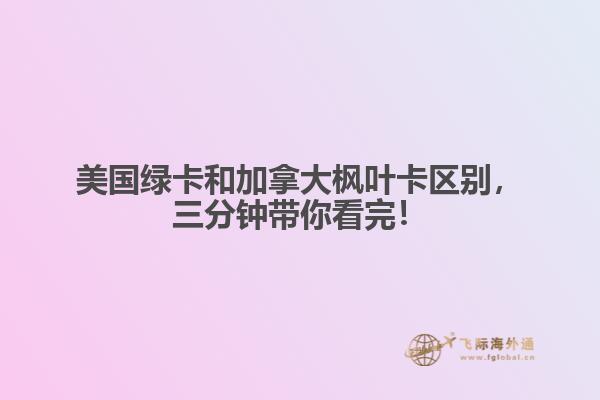 美國綠卡和加拿大楓葉卡區(qū)別，三分鐘帶你看完！
