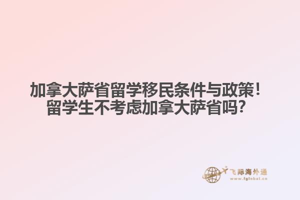 加拿大薩省留學(xué)移民條件與政策！留學(xué)生不考慮加拿大薩省嗎？

