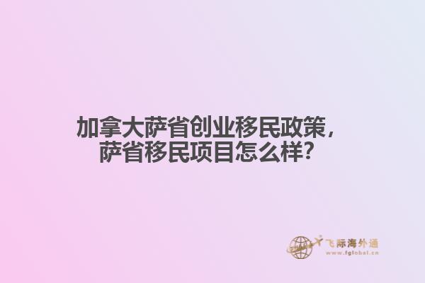 加拿大薩省創(chuàng)業(yè)移民政策，薩省移民項(xiàng)目怎么樣？