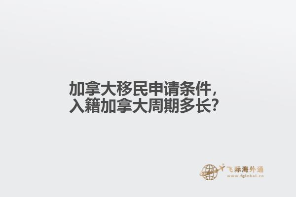 加拿大移民申請條件，入籍加拿大周期多長？