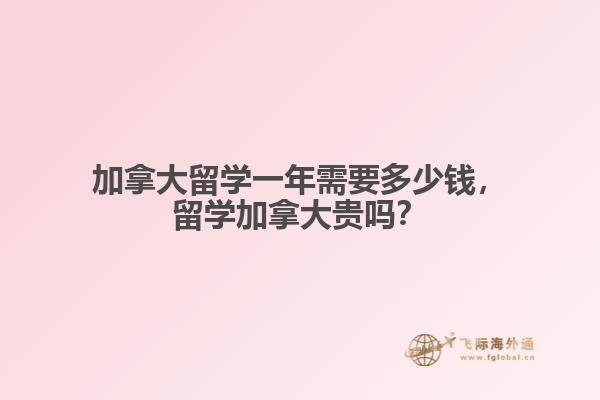加拿大留學一年需要多少錢，留學加拿大貴嗎？