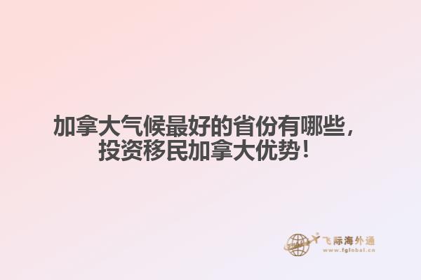 加拿大氣候最好的省份有哪些，投資移民加拿大優(yōu)勢！