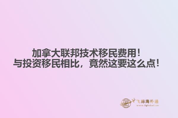 加拿大聯(lián)邦技術(shù)移民費(fèi)用！與投資移民相比，竟然這要這么點(diǎn)！