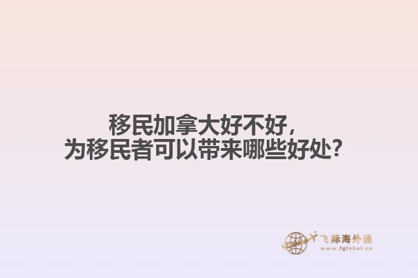 移民加拿大好不好，為移民者可以帶來哪些好處？
