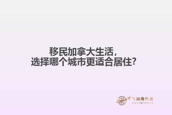 移民加拿大生活，選擇哪個城市更適合居??？