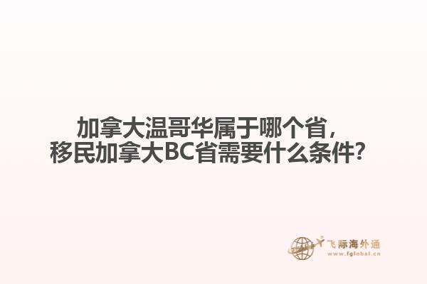 加拿大溫哥華屬于哪個省，移民加拿大BC省需要什么條件？