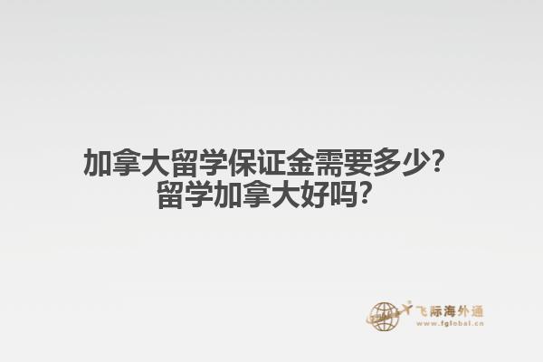 加拿大留學保證金需要多少？留學加拿大好嗎？