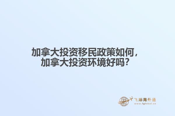 加拿大投資移民政策如何，加拿大投資環(huán)境好嗎？