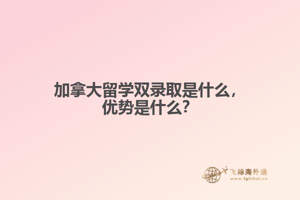 加拿大留學(xué)雙錄取是什么，優(yōu)勢是什么？