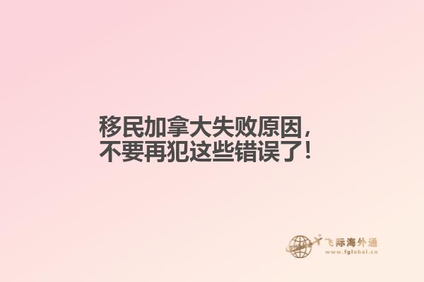 移民加拿大失敗原因，不要再犯這些錯誤了！