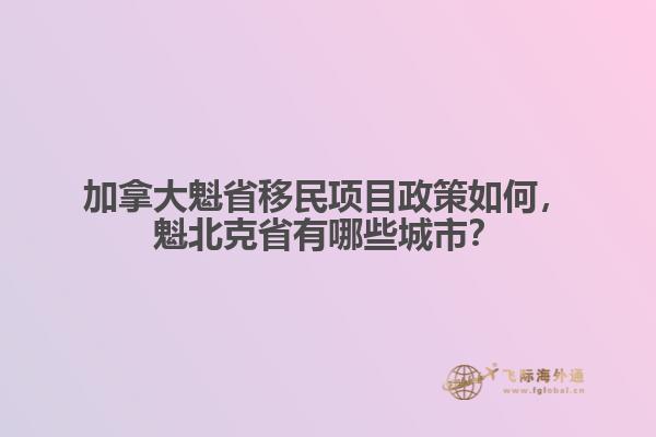 加拿大魁省移民項目政策如何，魁北克省有哪些城市？