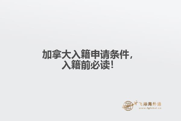 加拿大入籍申請(qǐng)條件，入籍前必讀！