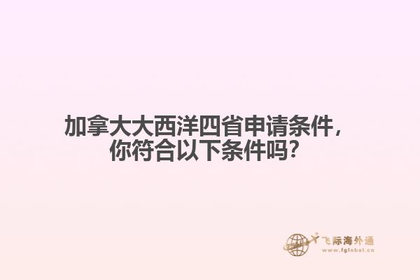 加拿大大西洋四省申請條件，你符合以下條件嗎？