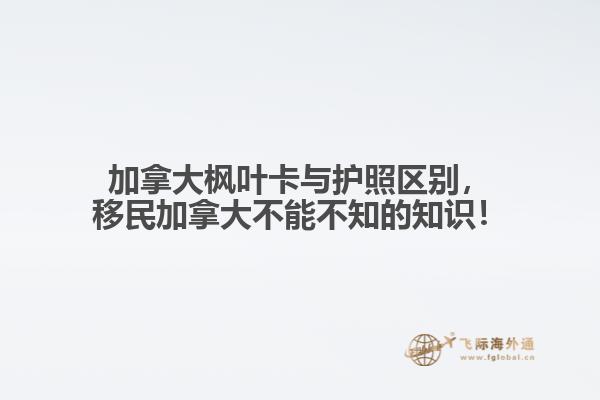 加拿大楓葉卡與護照區(qū)別，移民加拿大不能不知的知識！