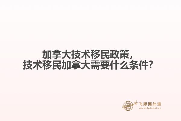 加拿大技術(shù)移民政策，技術(shù)移民加拿大需要什么條件？