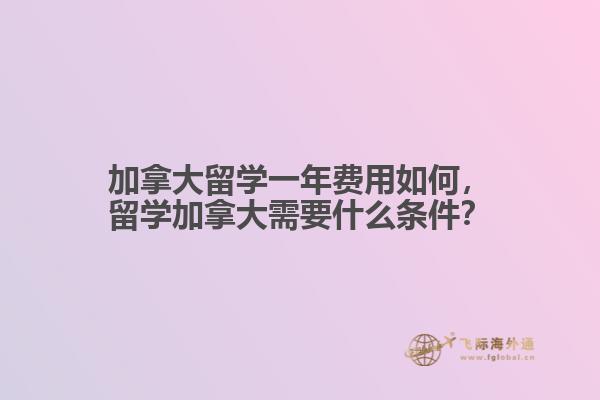 加拿大留學(xué)一年費(fèi)用如何，留學(xué)加拿大需要什么條件？
