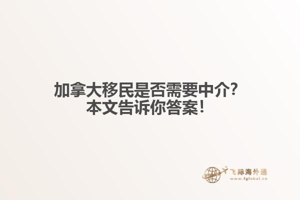 加拿大移民是否需要中介？本文告訴你答案！
