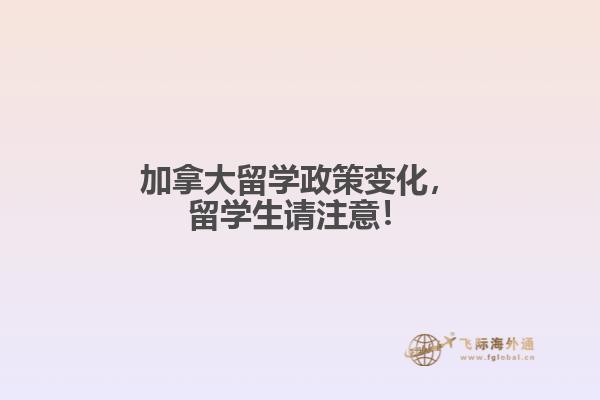 加拿大留學政策變化，留學生請注意！