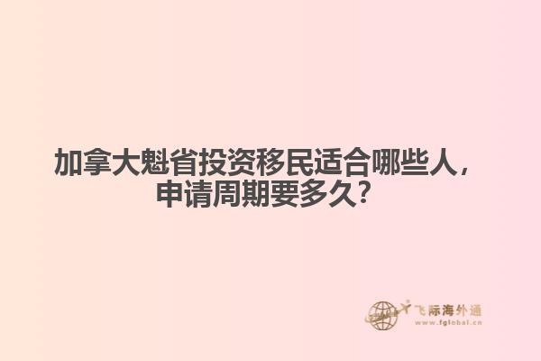加拿大魁省投資移民適合哪些人，申請(qǐng)周期要多久？