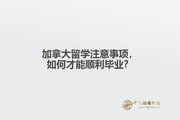 加拿大留學(xué)注意事項，如何才能順利畢業(yè)？