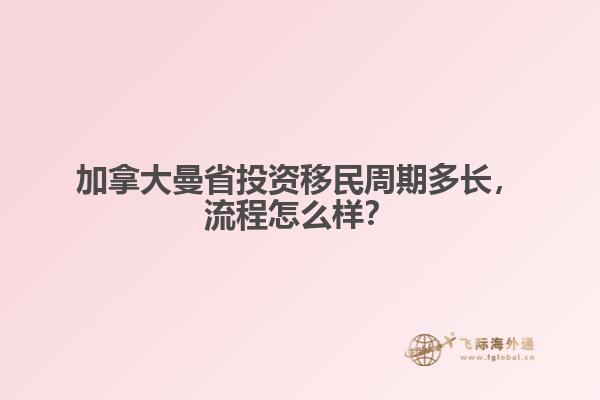 加拿大曼省投資移民周期多長，流程怎么樣？