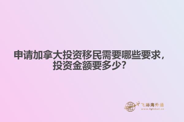 申請(qǐng)加拿大投資移民需要哪些要求，投資金額要多少？