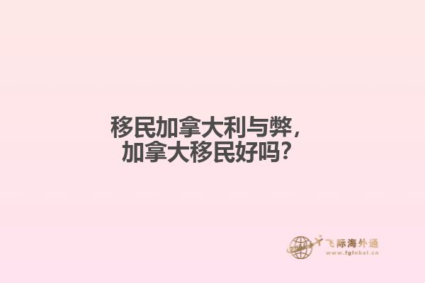 移民加拿大利與弊，加拿大移民好嗎？