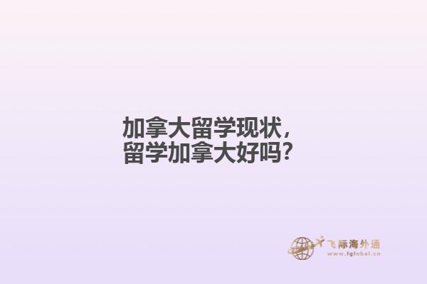 加拿大留學現(xiàn)狀，留學加拿大好嗎？