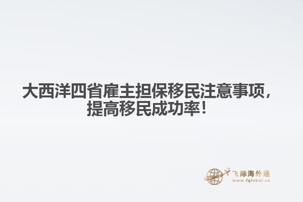 大西洋四省雇主擔(dān)保移民注意事項(xiàng)，提高移民成功率！