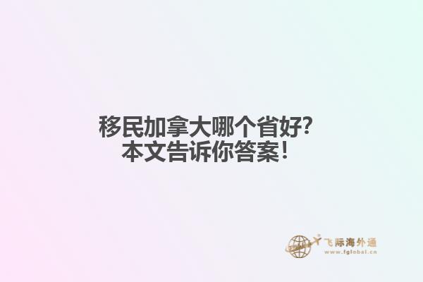 移民加拿大哪個省好？本文告訴你答案！