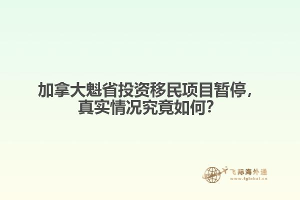 加拿大魁省投資移民項目暫停，真實情況究竟如何？