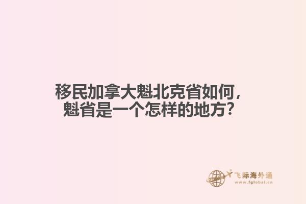 移民加拿大魁北克省如何，魁省是一個(gè)怎樣的地方？