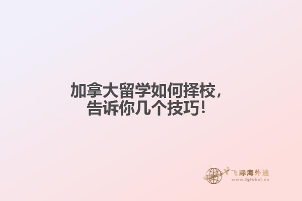 加拿大留學(xué)如何擇校，告訴你幾個(gè)技巧！