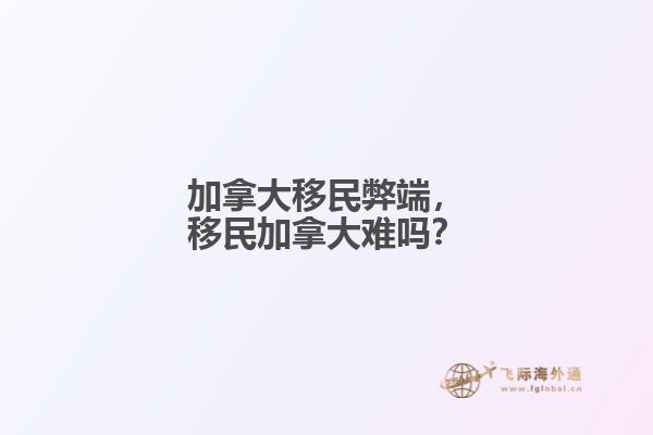 加拿大移民弊端，移民加拿大難嗎？
