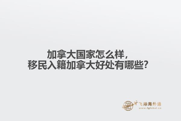加拿大國家怎么樣，移民入籍加拿大好處有哪些？