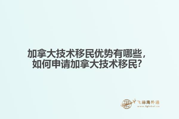 加拿大技術(shù)移民優(yōu)勢有哪些，如何申請加拿大技術(shù)移民？