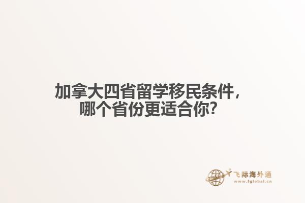 加拿大四省留學(xué)移民條件，哪個(gè)省份更適合你？