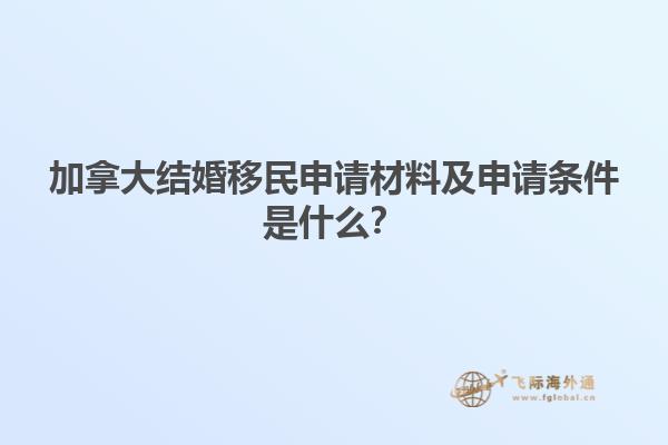 加拿大結(jié)婚移民申請(qǐng)材料及申請(qǐng)條件是什么？