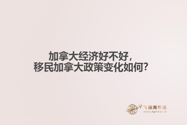 加拿大經(jīng)濟(jì)好不好，移民加拿大政策變化如何？